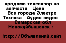 продама телевизор на запчасти › Цена ­ 500 - Все города Электро-Техника » Аудио-видео   . Самарская обл.,Новокуйбышевск г.